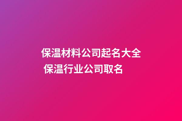 保温材料公司起名大全 保温行业公司取名-第1张-公司起名-玄机派